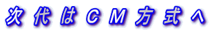 次　代　は　Ｃ　Ｍ　方　式　へ
